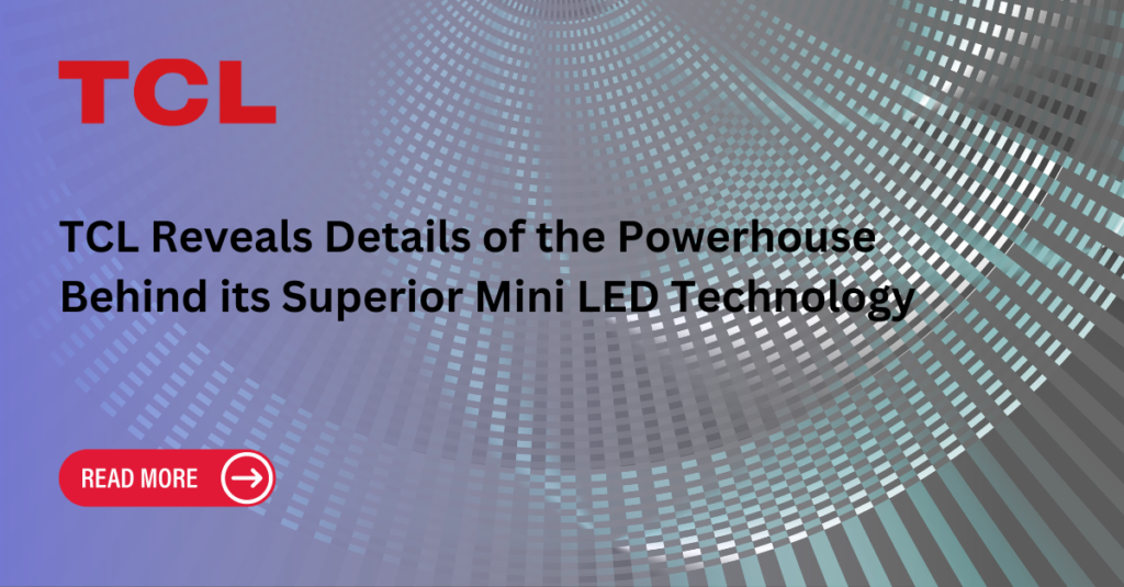 TCL Reveals Details of the Powerhouse Behind its Superior Mini LED Technology